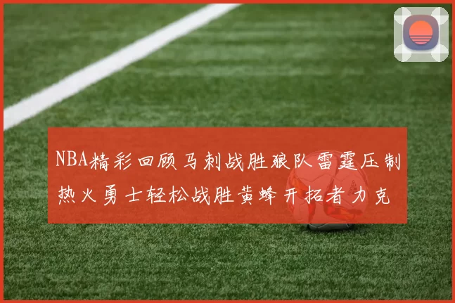 NBA精彩回顾马刺战胜狼队雷霆压制热火勇士轻松战胜黄蜂开拓者力克湖人