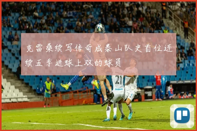 克雷桑续写传奇成泰山队史首位连续五季进球上双的球员