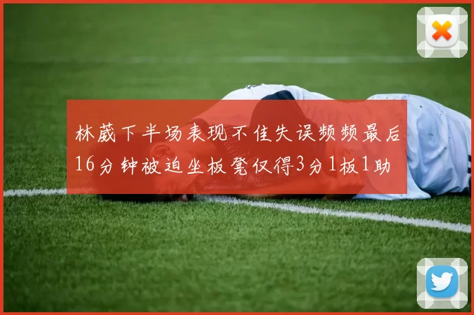 林葳下半场表现不佳失误频频最后16分钟被迫坐板凳仅得3分1板1助