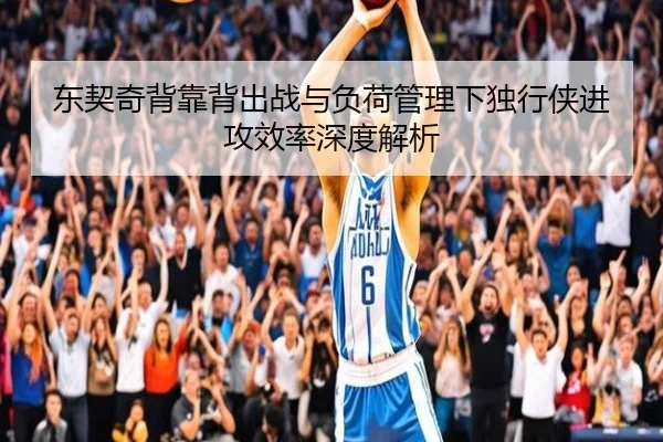 东契奇背靠背出战与负荷管理下独行侠进攻效率深度解析